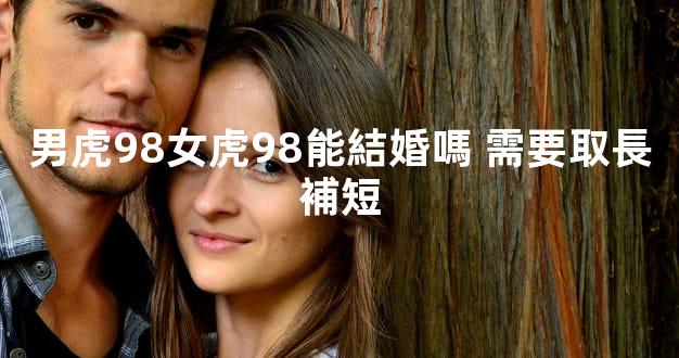 男虎98女虎98能結婚嗎 需要取長補短